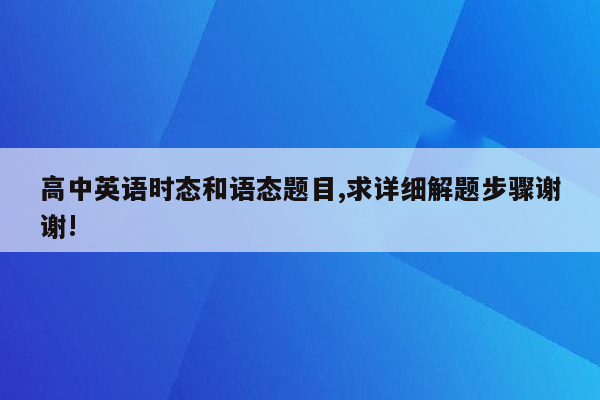 高中英语时态和语态题目,求详细解题步骤谢谢!