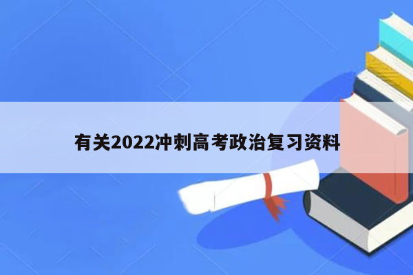 有关2022冲刺高考政治复习资料