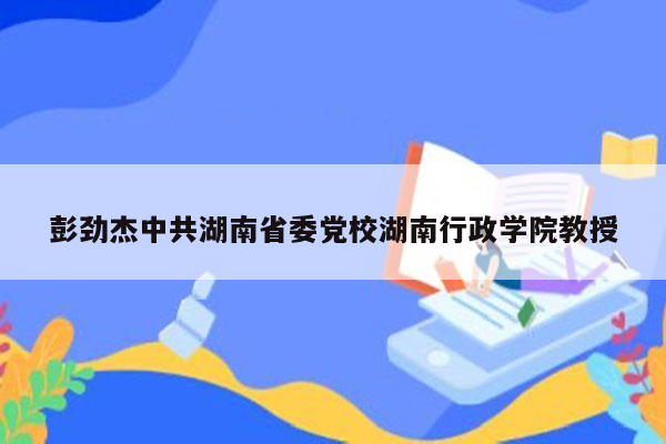 彭劲杰中共湖南省委党校湖南行政学院教授