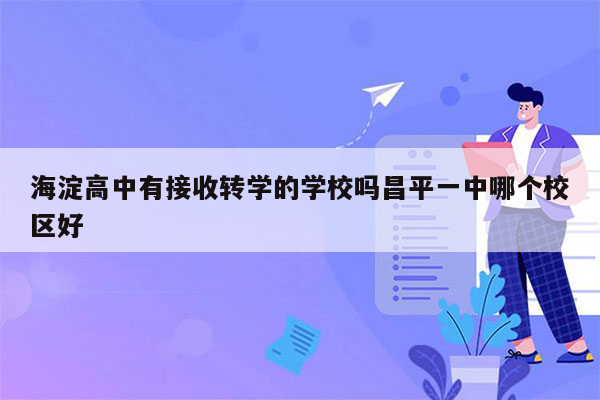 海淀高中有接收转学的学校吗昌平一中哪个校区好