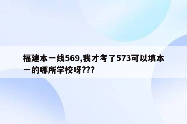 福建本一线569,我才考了573可以填本一的哪所学校呀???