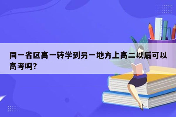 同一省区高一转学到另一地方上高二以后可以高考吗?