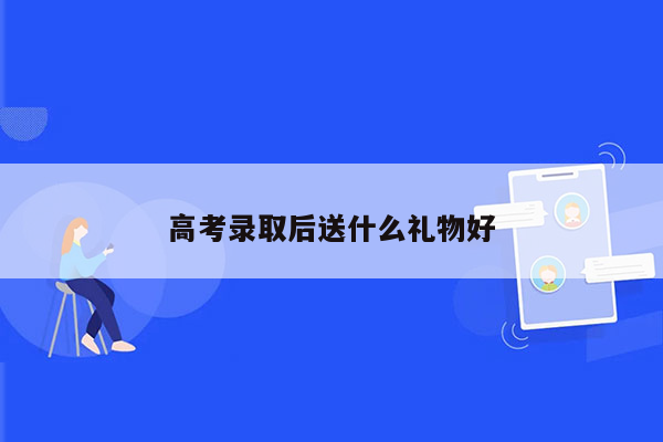 高考录取后送什么礼物好