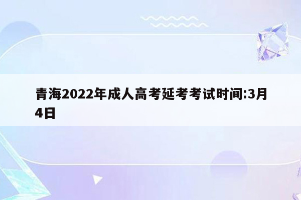 青海2022年成人高考延考考试时间:3月4日