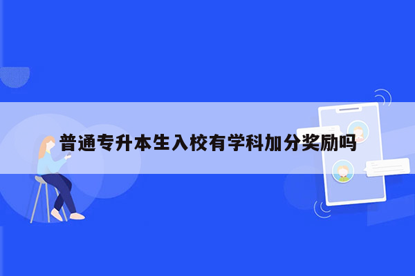 普通专升本生入校有学科加分奖励吗