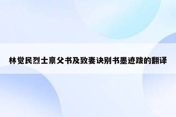 林觉民烈士禀父书及致妻诀别书墨迹跋的翻译