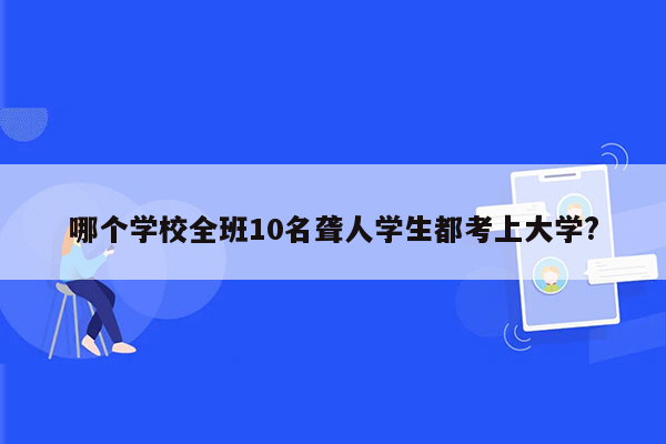 哪个学校全班10名聋人学生都考上大学?