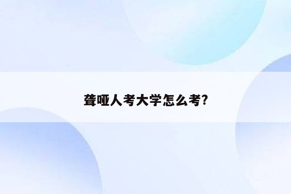 聋哑人考大学怎么考?