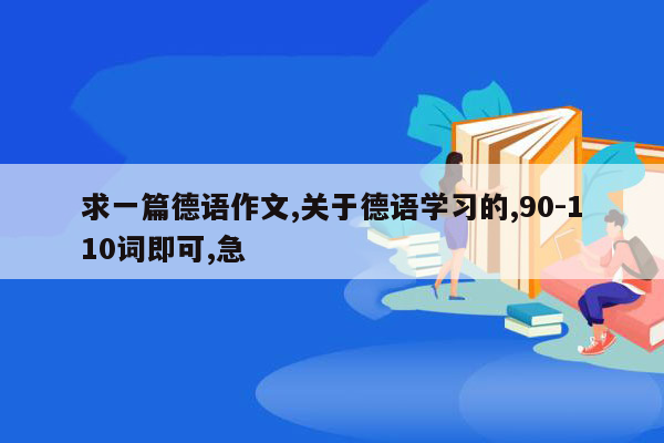 求一篇德语作文,关于德语学习的,90-110词即可,急