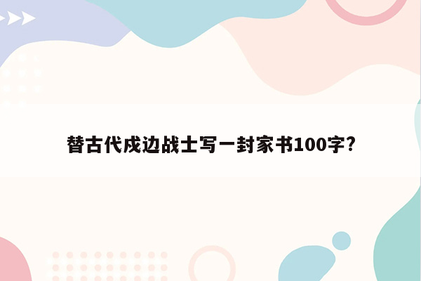 替古代戍边战士写一封家书100字?