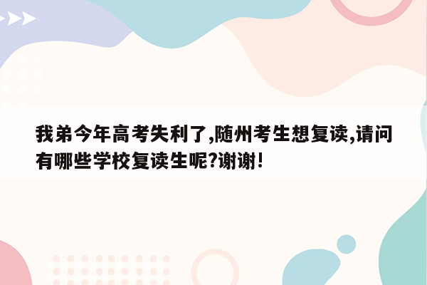 我弟今年高考失利了,随州考生想复读,请问有哪些学校复读生呢?谢谢!