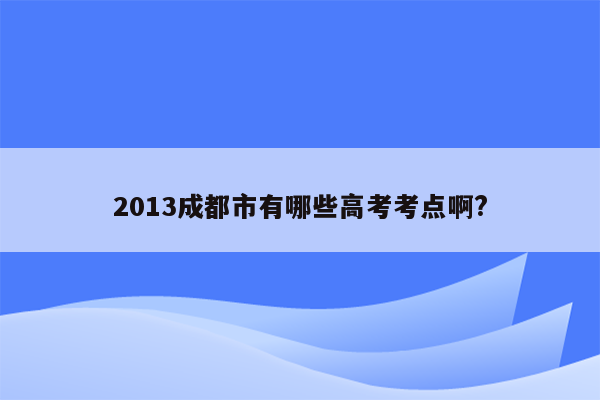 2013成都市有哪些高考考点啊?