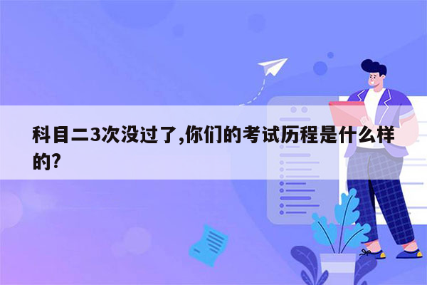 科目二3次没过了,你们的考试历程是什么样的?