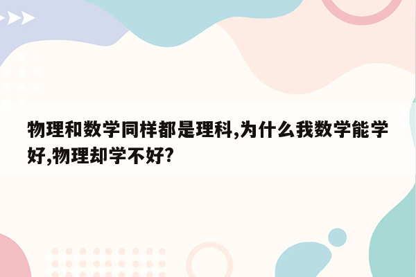 物理和数学同样都是理科,为什么我数学能学好,物理却学不好?