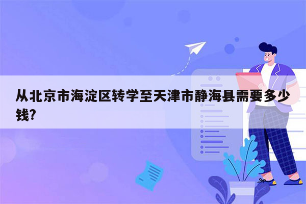 从北京市海淀区转学至天津市静海县需要多少钱?