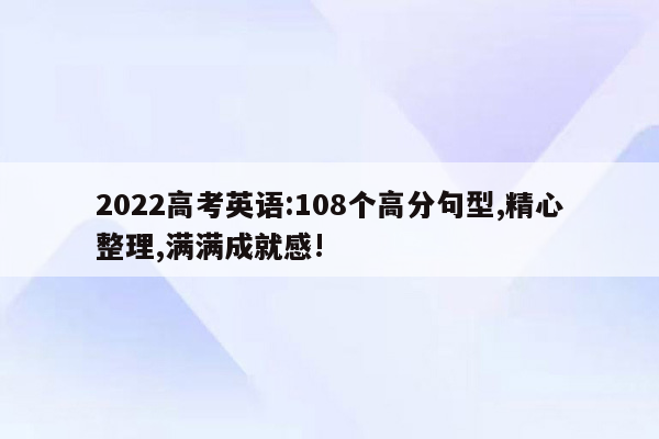 2022高考英语:108个高分句型,精心整理,满满成就感!