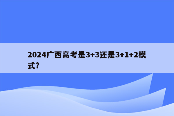 2024广西高考是3+3还是3+1+2模式?