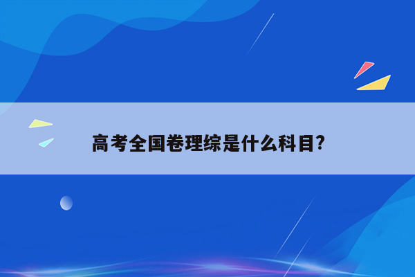 高考全国卷理综是什么科目?