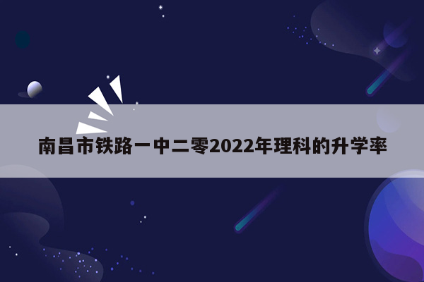 南昌市铁路一中二零2022年理科的升学率