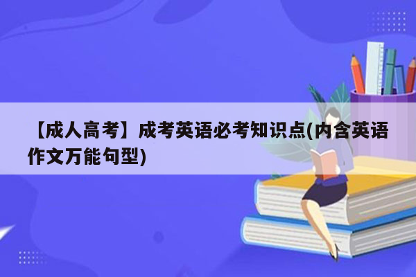 【成人高考】成考英语必考知识点(内含英语作文万能句型)