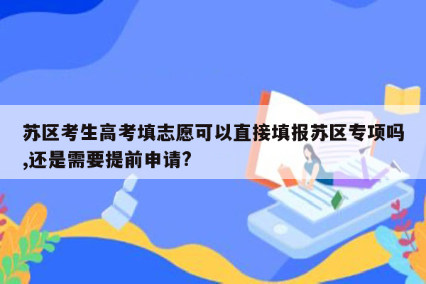 苏区考生高考填志愿可以直接填报苏区专项吗,还是需要提前申请?