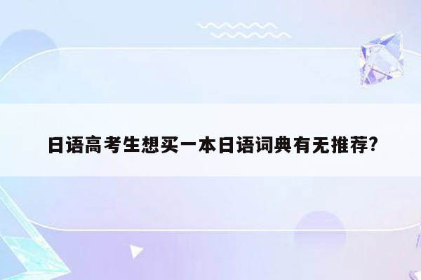 日语高考生想买一本日语词典有无推荐?