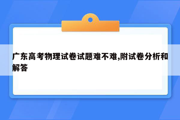 广东高考物理试卷试题难不难,附试卷分析和解答