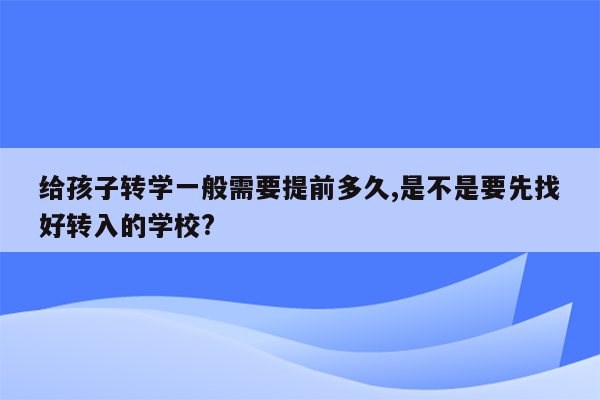 给孩子转学一般需要提前多久,是不是要先找好转入的学校?