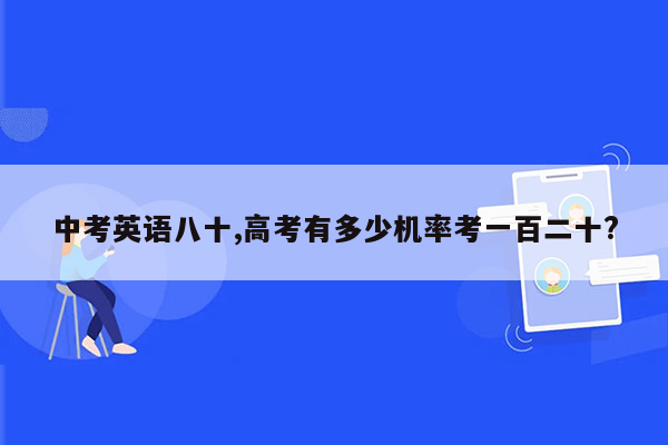 中考英语八十,高考有多少机率考一百二十?