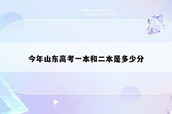 今年山东高考一本和二本是多少分