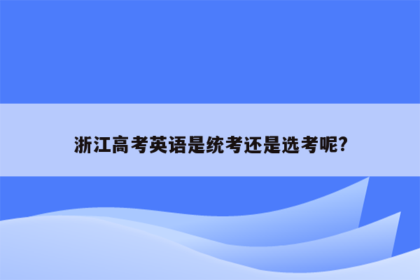 浙江高考英语是统考还是选考呢?