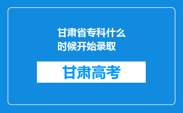 甘肃省专科什么时候开始录取