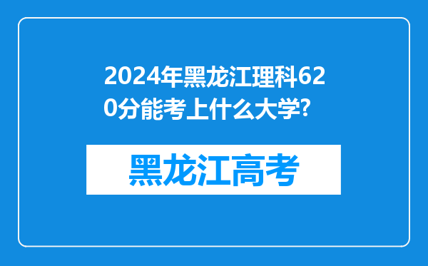 2024年黑龙江理科620分能考上什么大学?