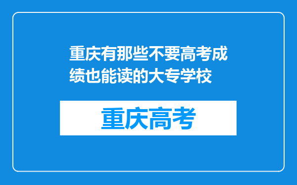 重庆有那些不要高考成绩也能读的大专学校