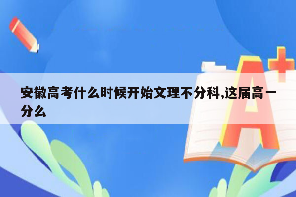 安徽高考什么时候开始文理不分科,这届高一分么