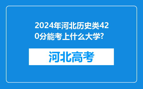 2024年河北历史类420分能考上什么大学?