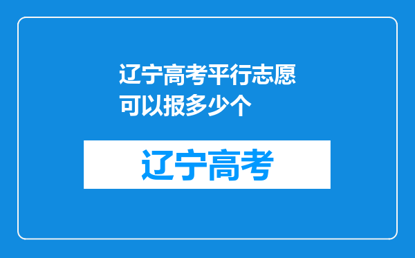 辽宁高考平行志愿可以报多少个