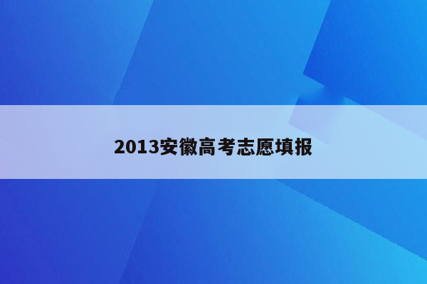 2013安徽高考志愿填报