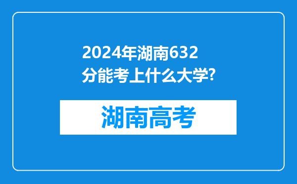 2024年湖南632分能考上什么大学?