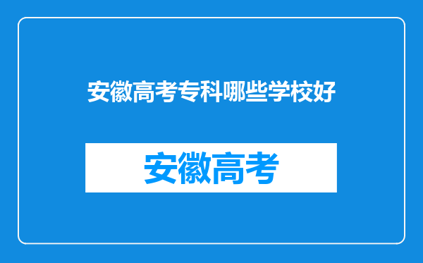 安徽高考专科哪些学校好