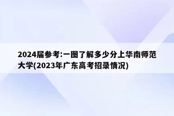 2024届参考:一图了解多少分上华南师范大学(2023年广东高考招录情况)