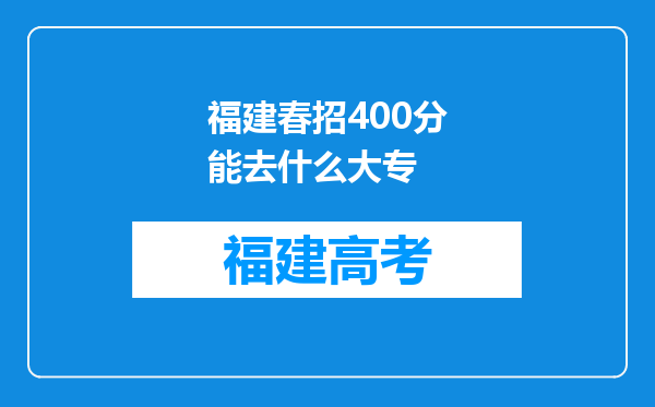 福建春招400分能去什么大专