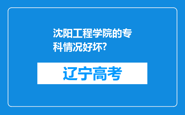 沈阳工程学院的专科情况好坏?