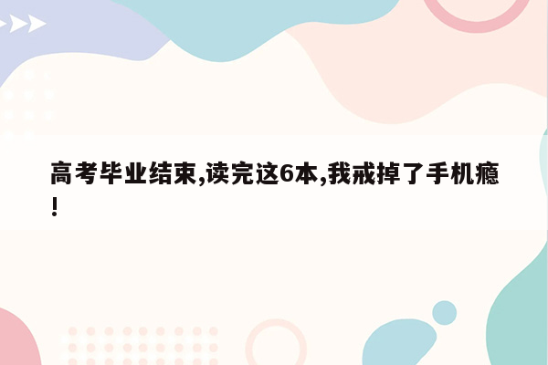 高考毕业结束,读完这6本,我戒掉了手机瘾!