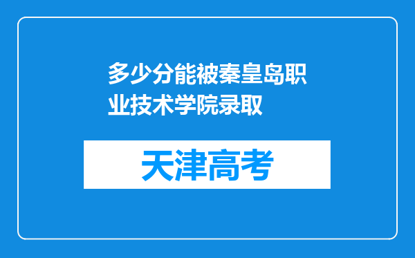 多少分能被秦皇岛职业技术学院录取