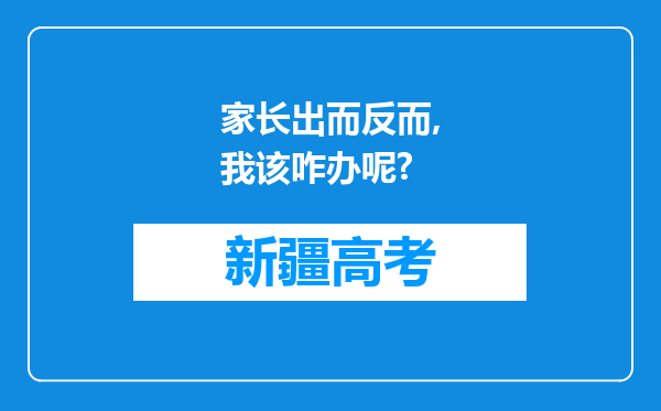 家长出而反而,我该咋办呢?