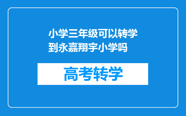 小学三年级可以转学到永嘉翔宇小学吗