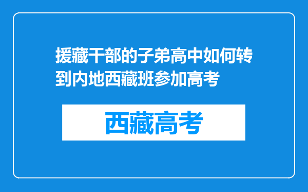 援藏干部的子弟高中如何转到内地西藏班参加高考