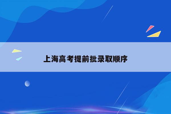 上海高考提前批录取顺序