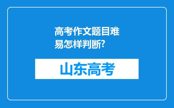 高考作文题目难易怎样判断?